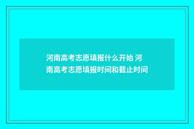 河南高考志愿填报什么开始 河南高考志愿填报时间和截止时间