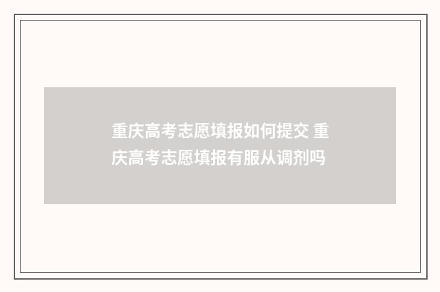 重庆高考志愿填报如何提交 重庆高考志愿填报有服从调剂吗