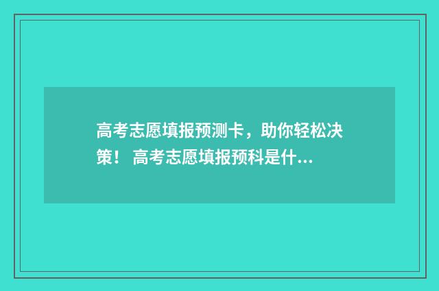 高考志愿填报预测卡，助你轻松决策！ 高考志愿填报预科是什么意思