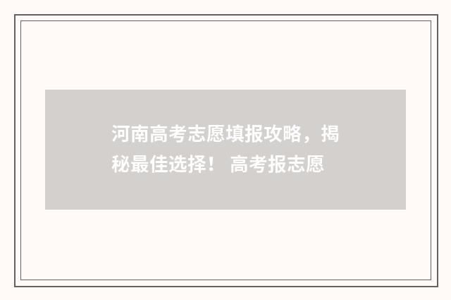河南高考志愿填报攻略，揭秘最佳选择！ 高考报志愿