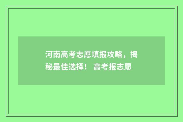 河南高考志愿填报攻略，揭秘最佳选择！ 高考报志愿