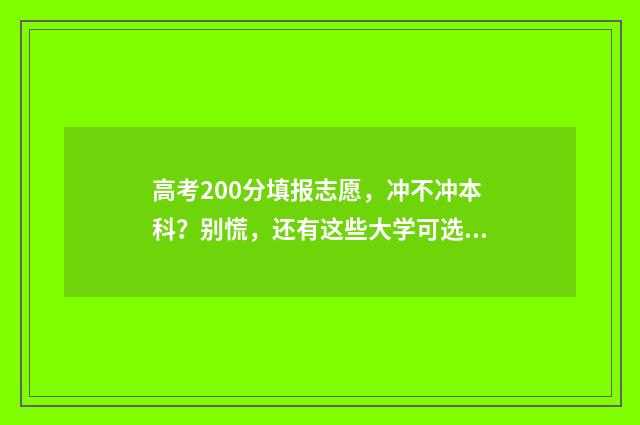 高考200分填报志愿，冲不冲本科？别慌，还有这些大学可选！ 高考考200多分是什么概念