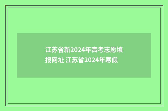 江苏省新2024年高考志愿填报网址 江苏省2024年寒假