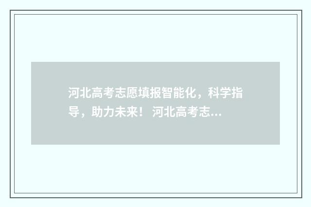 河北高考志愿填报智能化，科学指导，助力未来！ 河北高考志愿填报表