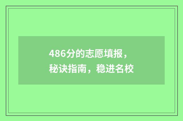 486分的志愿填报,秘诀指南,稳进名校