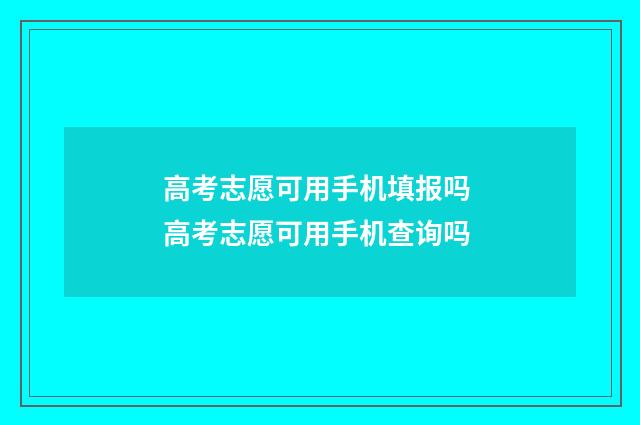 高考志愿可用手机填报吗 高考志愿可用手机查询吗