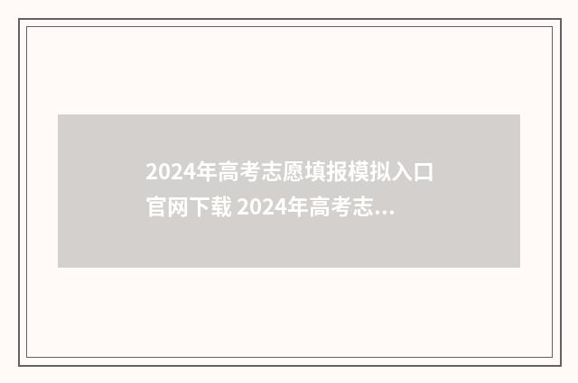2024年高考志愿填报模拟入口官网下载 2024年高考志愿填报时间