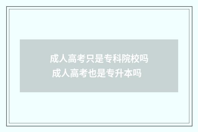 成人高考只是专科院校吗 成人高考也是专升本吗