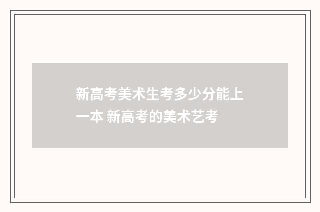 新高考美术生考多少分能上一本 新高考的美术艺考