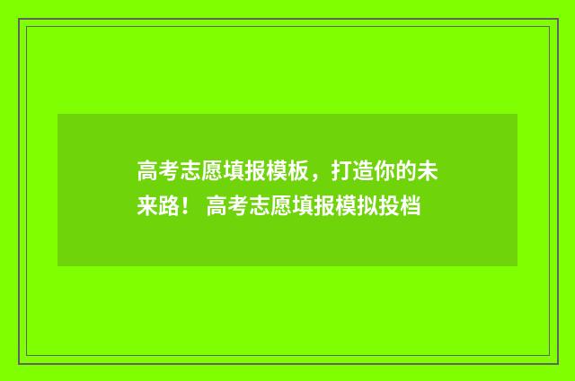 高考志愿填报模板，打造你的未来路！ 高考志愿填报模拟投档