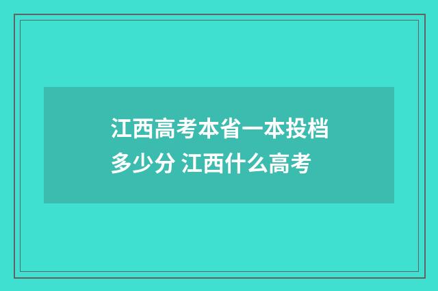 江西高考本省一本投档多少分 江西什么高考
