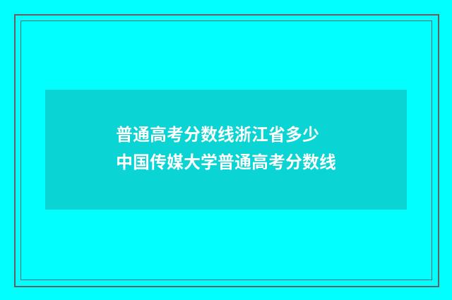 普通高考分数线浙江省多少 中国传媒大学普通高考分数线