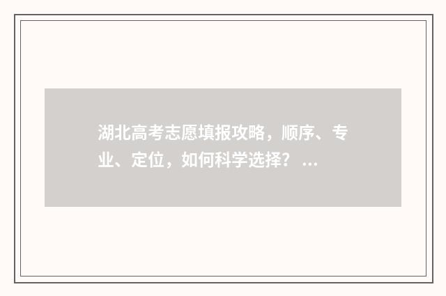 湖北高考志愿填报攻略，顺序、专业、定位，如何科学选择？ 湖北高考志愿填报状态查询