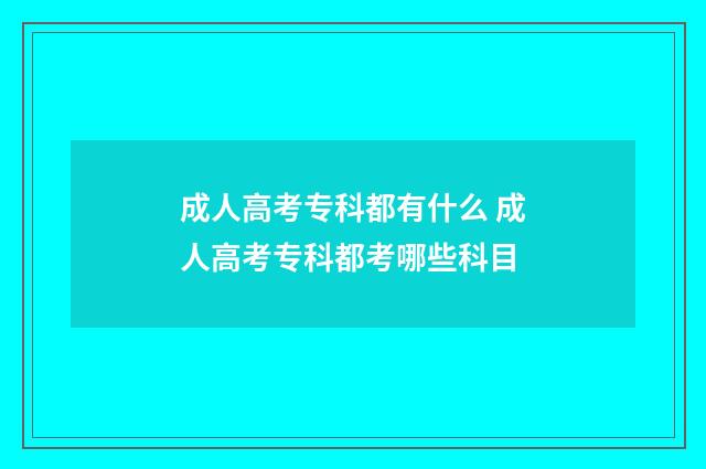 成人高考专科都有什么 成人高考专科都考哪些科目