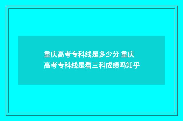 重庆高考专科线是多少分 重庆高考专科线是看三科成绩吗知乎