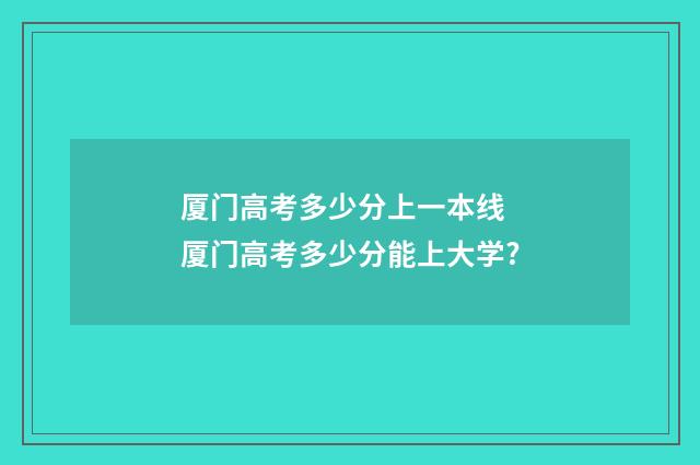 厦门高考多少分上一本线 厦门高考多少分能上大学?