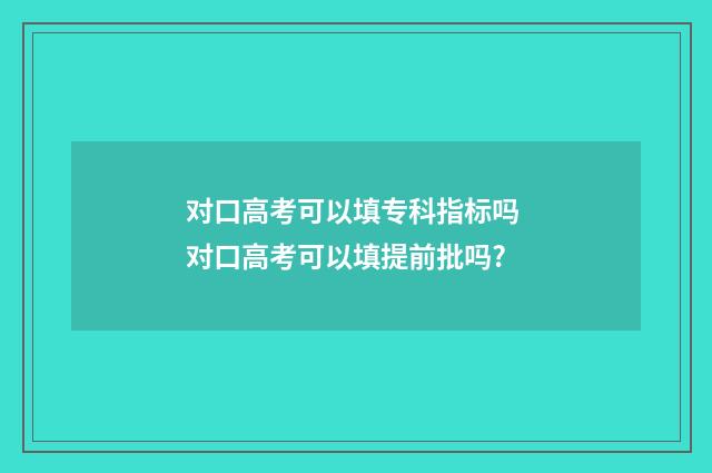 对口高考可以填专科指标吗 对口高考可以填提前批吗?
