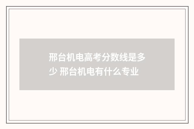 邢台机电高考分数线是多少 邢台机电有什么专业