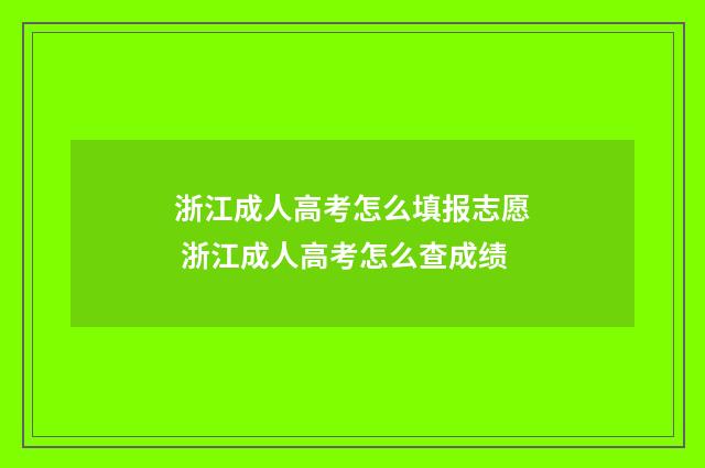 浙江成人高考怎么填报志愿 浙江成人高考怎么查成绩