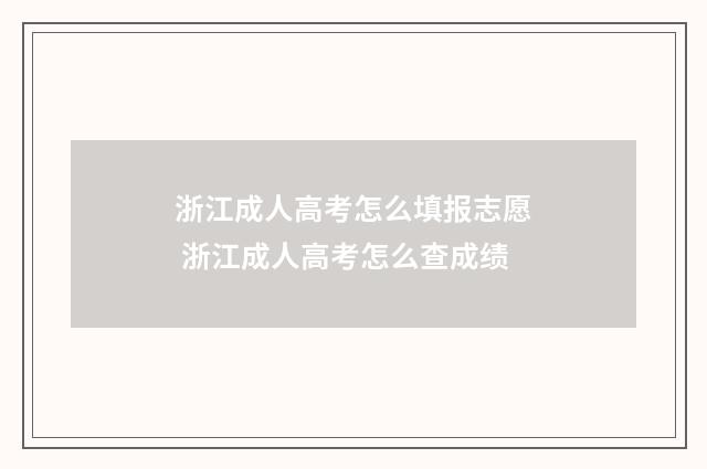 浙江成人高考怎么填报志愿 浙江成人高考怎么查成绩