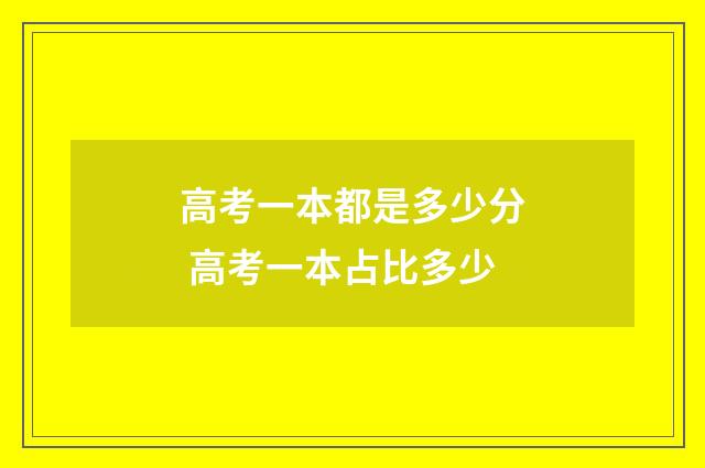 高考一本都是多少分 高考一本占比多少
