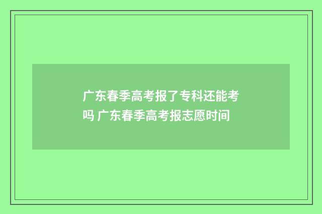 广东春季高考报了专科还能考吗 广东春季高考报志愿时间