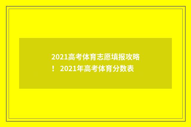 2021高考体育志愿填报攻略！ 2021年高考体育分数表