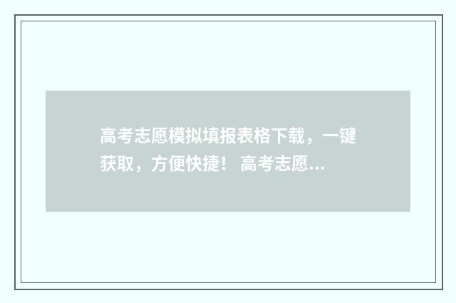 高考志愿模拟填报表格下载，一键获取，方便快捷！ 高考志愿模拟填报表格