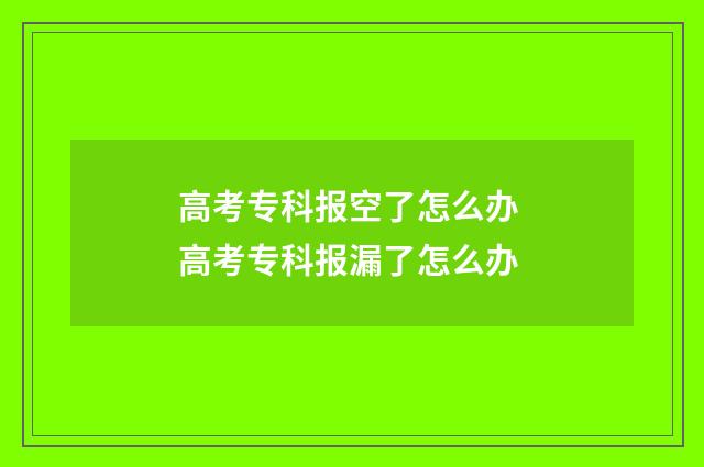 高考专科报空了怎么办 高考专科报漏了怎么办