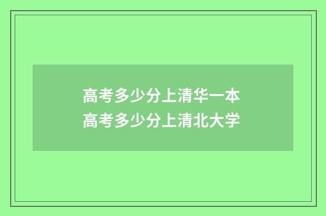 高考多少分上清华一本 高考多少分上清北大学