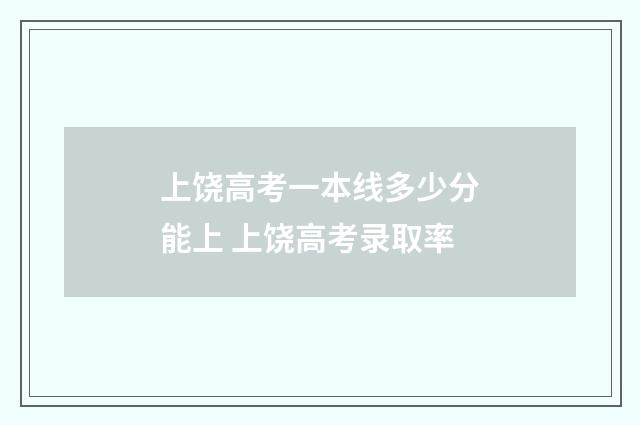 上饶高考一本线多少分能上 上饶高考录取率