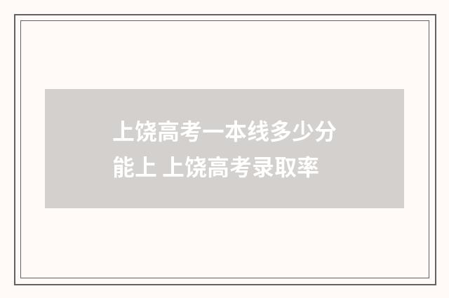 上饶高考一本线多少分能上 上饶高考录取率