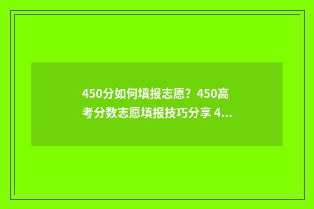 450分如何填报志愿？450高考分数志愿填报技巧分享 450分可以填报的大学