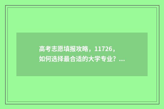 高考志愿填报攻略,11726,如何选择最合适的大学专业? 高考志愿填报攻略