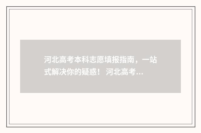 河北高考本科志愿填报指南,一站式解决你的疑惑! 河北高考本科志愿征集