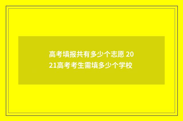 高考填报共有多少个志愿 2021高考考生需填多少个学校