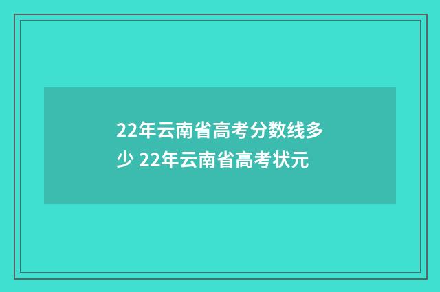 22年云南省高考分数线多少 22年云南省高考状元