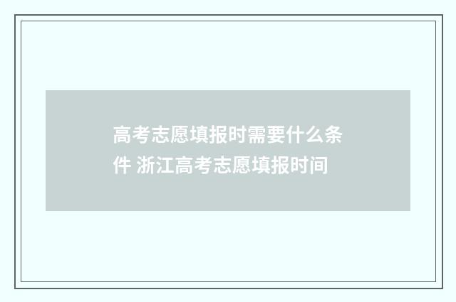高考志愿填报时需要什么条件 浙江高考志愿填报时间