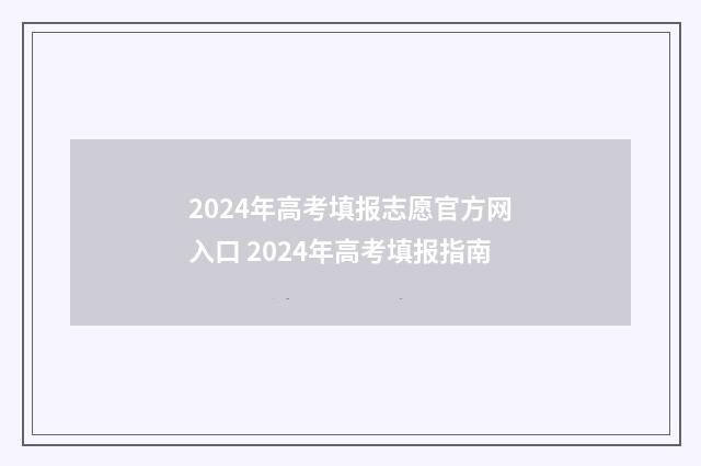 2024年高考填报志愿官方网入口 2024年高考填报指南