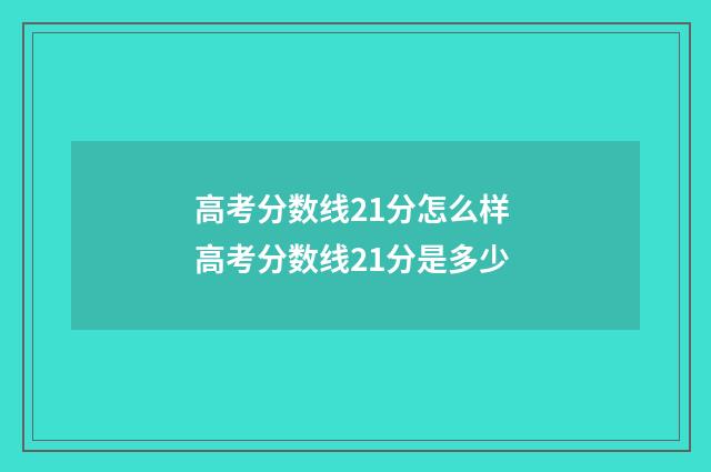 高考分数线21分怎么样 高考分数线21分是多少