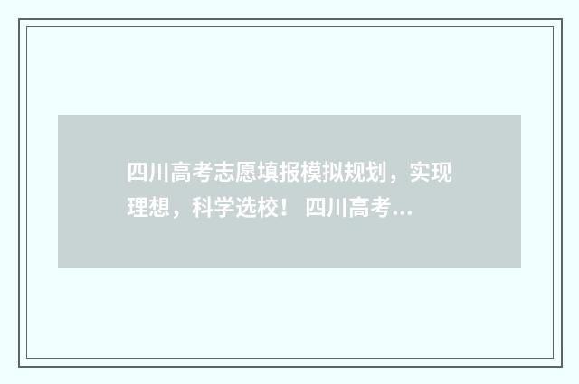 四川高考志愿填报模拟规划,实现理想,科学选校! 四川高考志愿填报规则