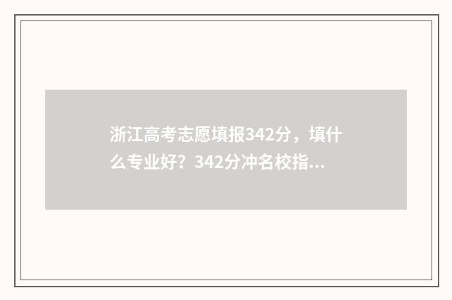 浙江高考志愿填报342分，填什么专业好？342分冲名校指南 浙江高考志愿填报可以填几个学校