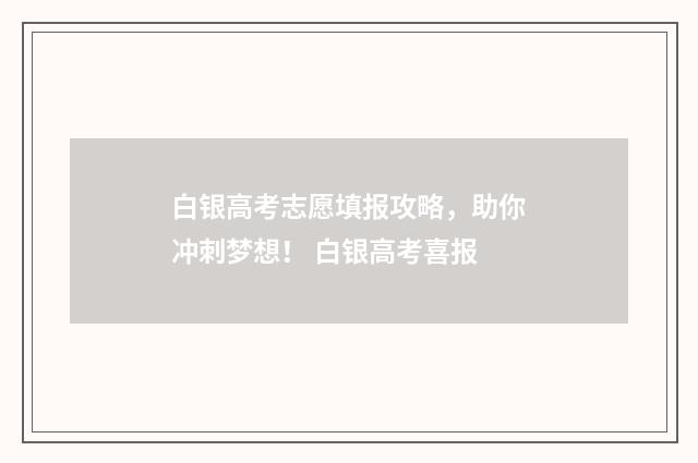 白银高考志愿填报攻略，助你冲刺梦想！ 白银高考喜报