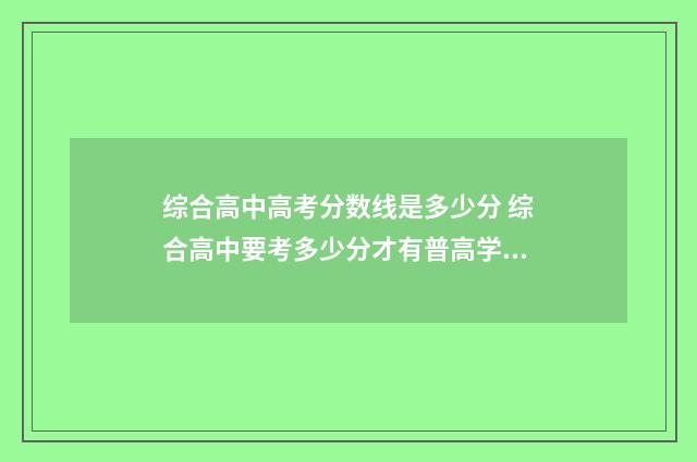 综合高中高考分数线是多少分 综合高中要考多少分才有普高学历