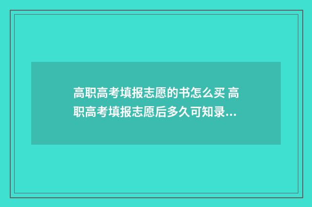 高职高考填报志愿的书怎么买 高职高考填报志愿后多久可知录取结果