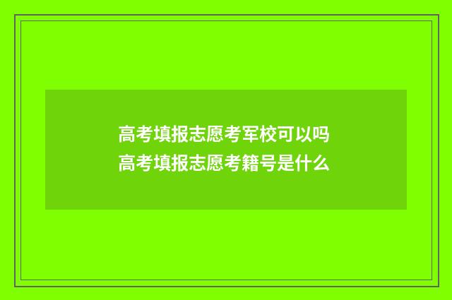高考填报志愿考军校可以吗 高考填报志愿考籍号是什么