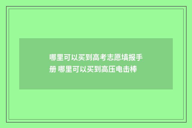 哪里可以买到高考志愿填报手册 哪里可以买到高压电击棒