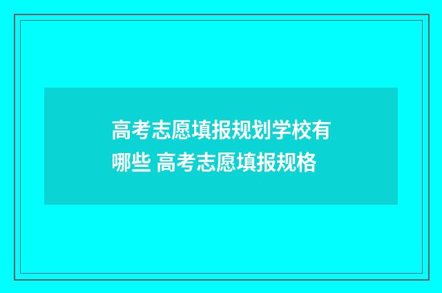 高考志愿填报规划学校有哪些 高考志愿填报规格