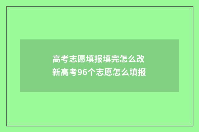 高考志愿填报填完怎么改 新高考96个志愿怎么填报