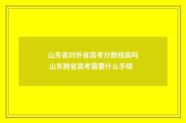 山东省对外省高考分数线高吗 山东跨省高考需要什么手续